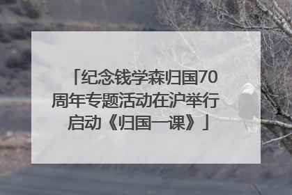 纪念钱学森归国70周年专题活动在沪举行 启动《归国一课》