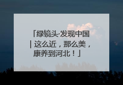 绿镜头·发现中国｜这么近，那么美，康养到河北！