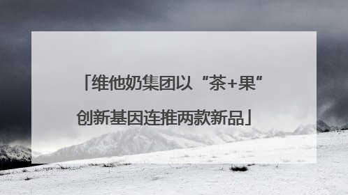 维他奶集团以“茶+果”创新基因连推两款新品