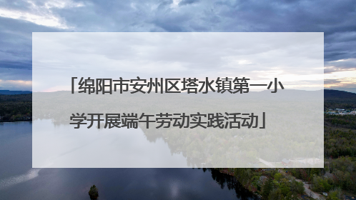 绵阳市安州区塔水镇第一小学开展端午劳动实践活动
