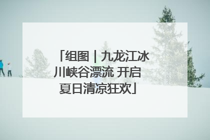 组图｜九龙江冰川峡谷漂流 开启夏日清凉狂欢