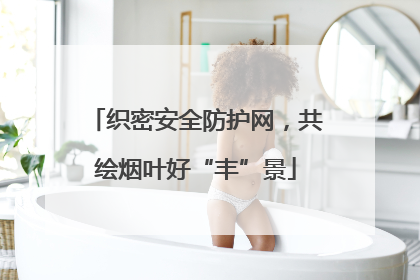 织密安全防护网，共绘烟叶好“丰”景