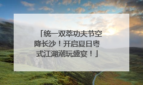 统一双萃功夫节空降长沙！开启夏日粤式江湖潮玩盛宴！
