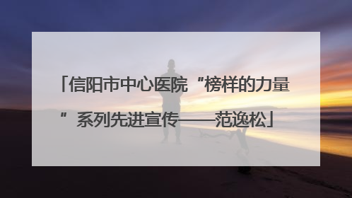 信阳市中心医院“榜样的力量”系列先进宣传——范逸松