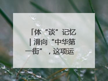 体“谈”记忆｜滑向“中华第一街”，这项运动酷炫十足！