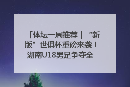 体坛一周推荐｜“新版”世俱杯重磅来袭！湖南U18男足争夺全运资格！郑钦文“草地”很忙……