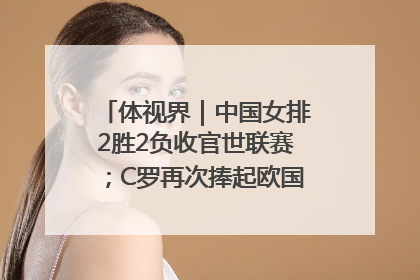 体视界｜中国女排2胜2负收官世联赛；C罗再次捧起欧国联冠军奖杯
