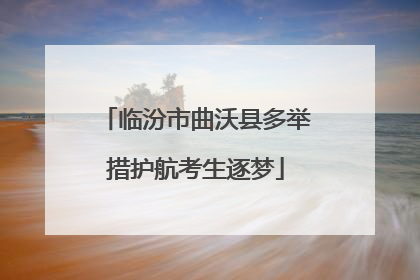 临汾市曲沃县多举措护航考生逐梦
