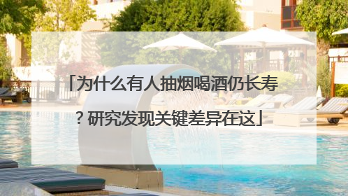 为什么有人抽烟喝酒仍长寿？研究发现关键差异在这