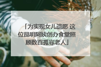 为实现女儿遗愿 这位昆明阿姨创办食堂照顾数百孤寡老人