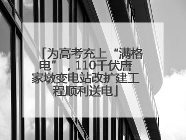为高考充上“满格电”，110千伏唐家墩变电站改扩建工程顺利送电