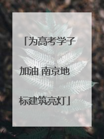为高考学子加油 南京地标建筑亮灯