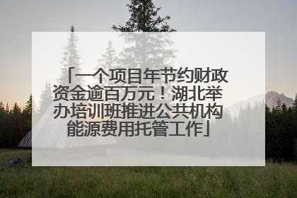 一个项目年节约财政资金逾百万元！湖北举办培训班推进公共机构能源费用托管工作