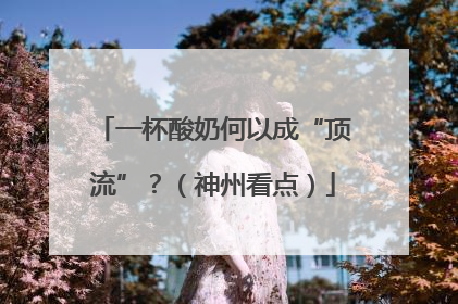 一杯酸奶何以成“顶流”？（神州看点）