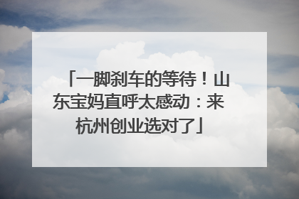 一脚刹车的等待！山东宝妈直呼太感动：来杭州创业选对了