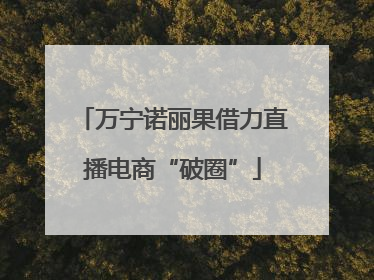 万宁诺丽果借力直播电商“破圈”