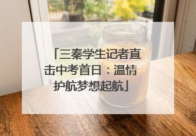 三秦学生记者直击中考首日：温情护航梦想起航