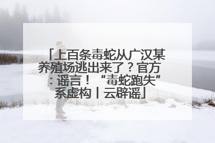 上百条毒蛇从广汉某养殖场逃出来了？官方：谣言！“毒蛇跑失”系虚构丨云辟谣