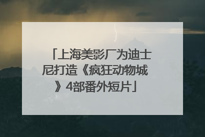 上海美影厂为迪士尼打造《疯狂动物城》4部番外短片