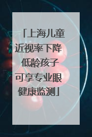 上海儿童近视率下降 低龄孩子可享专业眼健康监测