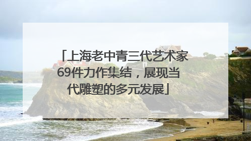 上海老中青三代艺术家69件力作集结，展现当代雕塑的多元发展