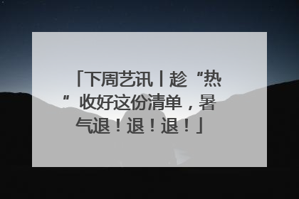 下周艺讯丨趁“热”收好这份清单，暑气退！退！退！