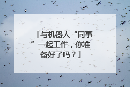 与机器人“同事”一起工作，你准备好了吗？