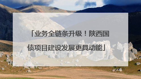 业务全链条升级！陕西国债项目建设发展更具动能