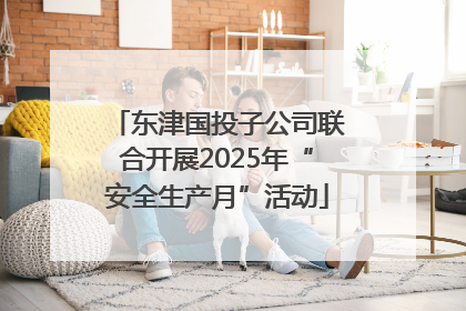 东津国投子公司联合开展2025年“安全生产月”活动