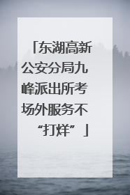 东湖高新公安分局九峰派出所考场外服务不“打烊”