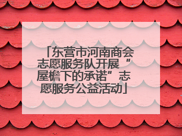 东营市河南商会志愿服务队开展“屋檐下的承诺”志愿服务公益活动