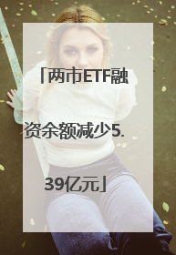 两市ETF融资余额减少5.39亿元