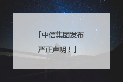 中信集团发布严正声明！