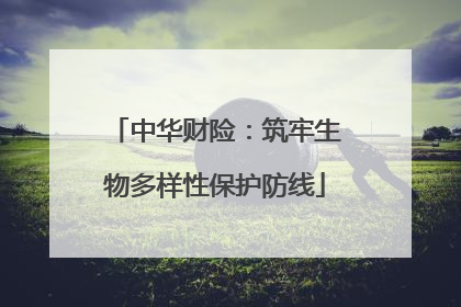 中华财险：筑牢生物多样性保护防线