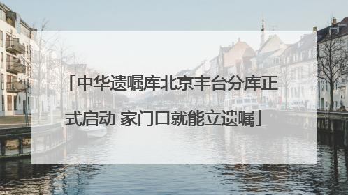 中华遗嘱库北京丰台分库正式启动 家门口就能立遗嘱