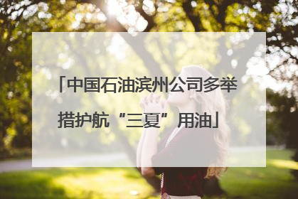 中国石油滨州公司多举措护航“三夏”用油