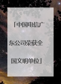 中国电信广东公司荣获全国文明单位