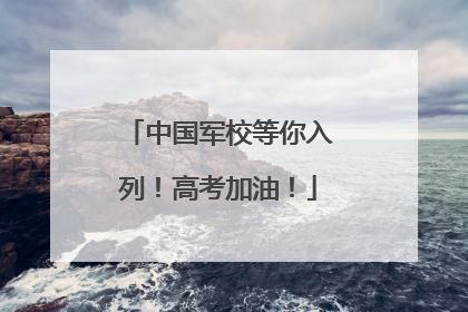 中国军校等你入列！高考加油！