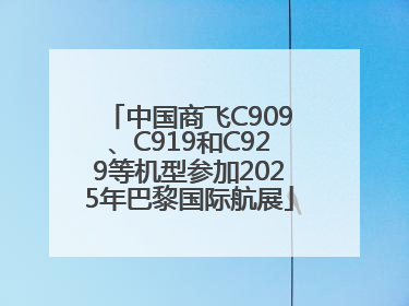 中国商飞C909、C919和C929等机型参加2025年巴黎国际航展
