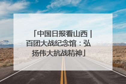 中国日报看山西｜百团大战纪念馆：弘扬伟大抗战精神