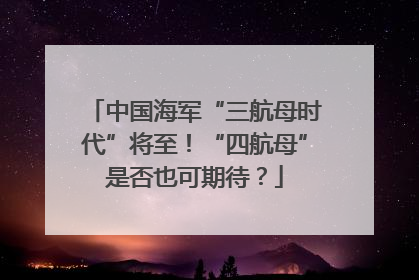 中国海军“三航母时代”将至！“四航母”是否也可期待？