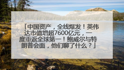 中国资产，全线爆发！英伟达市值增超7600亿元，一度重返全球第一！鲍威尔与特朗普会面，他们聊了什么？