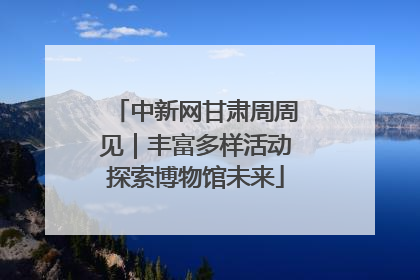 中新网甘肃周周见｜丰富多样活动探索博物馆未来