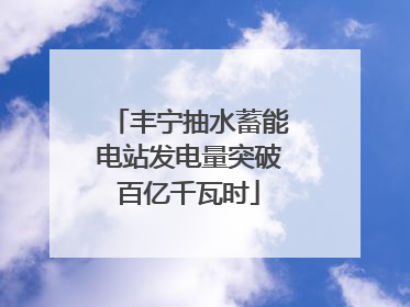 丰宁抽水蓄能电站发电量突破百亿千瓦时