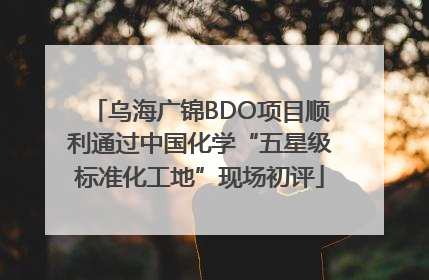 乌海广锦BDO项目顺利通过中国化学“五星级标准化工地”现场初评