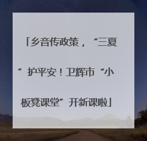 乡音传政策，“三夏”护平安！卫辉市“小板凳课堂”开新课啦