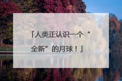 人类正认识一个“全新”的月球！
