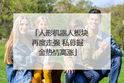 人形机器人板块再度走强 私募掘金热情高涨