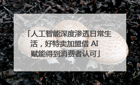 人工智能深度渗透日常生活，好特卖加盟借 AI 赋能得到消费者认可