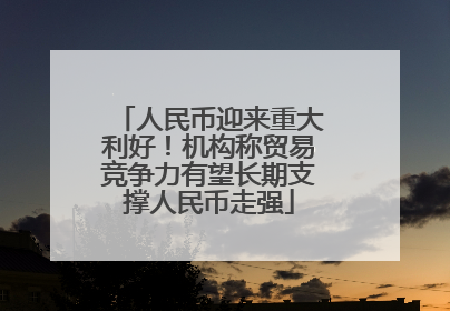 人民币迎来重大利好！机构称贸易竞争力有望长期支撑人民币走强